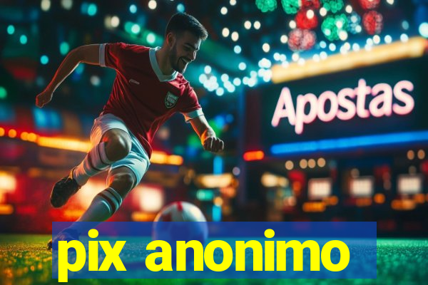 pix anonimo